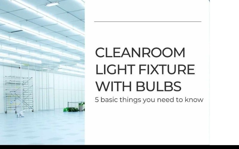 Cleanroom light fixture with bulbs: 5 basic things you need to know