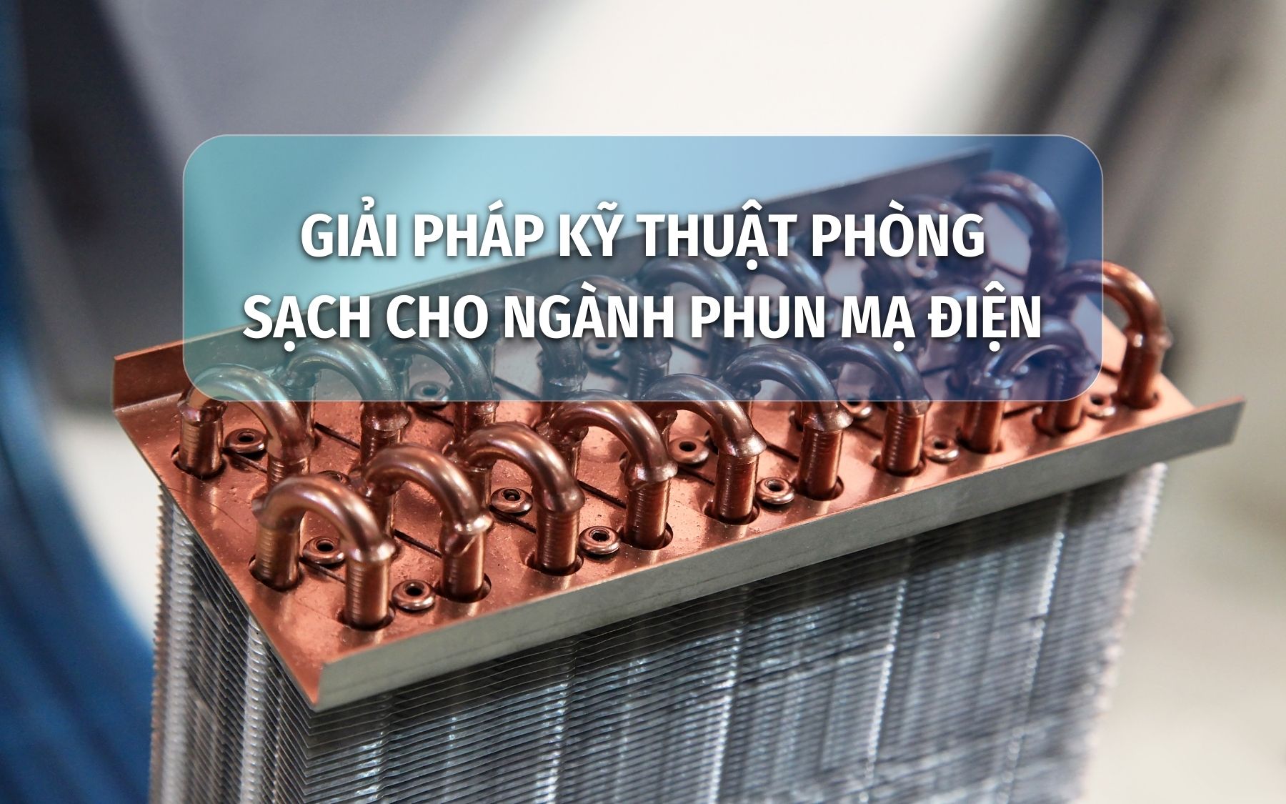 GIẢI PHÁP KỸ THUẬT PHÒNG SẠCH CHO NGÀNH PHUN MẠ ĐIỆN