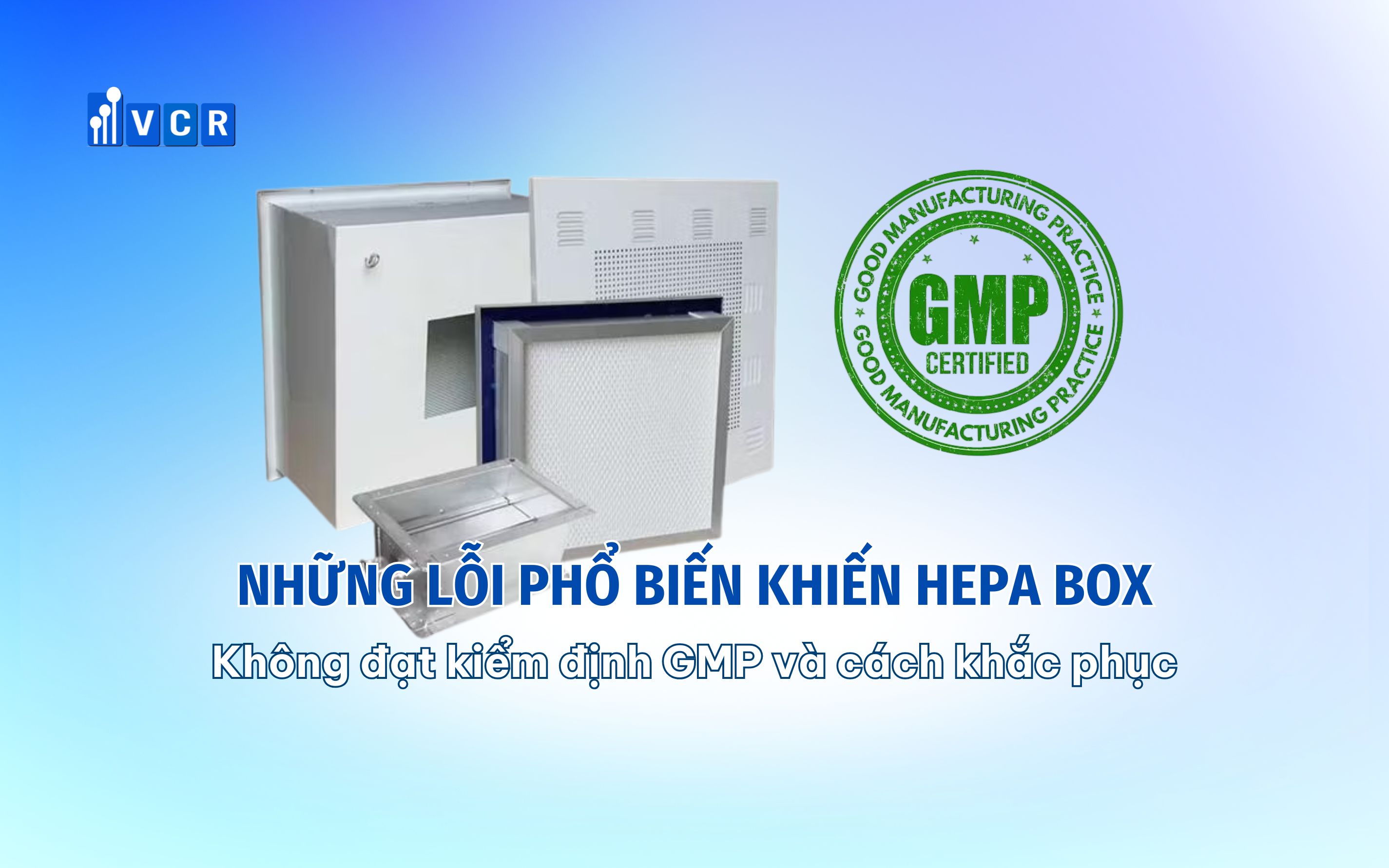 Những lỗi phổ biến khiến HEPA Box không đạt kiểm định GMP và cách khắc phục