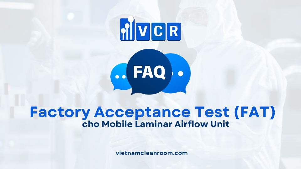 FAQ: Factory Acceptance Test (FAT) cho Mobile Laminar Airflow Unit