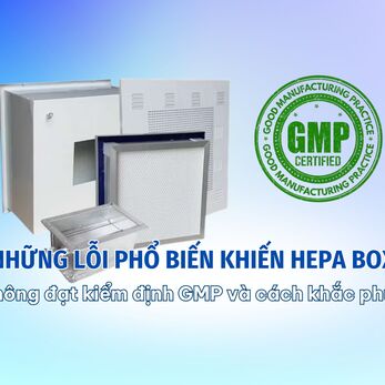 Những lỗi phổ biến khiến HEPA Box không đạt kiểm định GMP và cách khắc phục