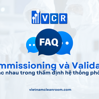 FAQ: Sự khác nhau giữa Commissioning và Validation trong hệ thống phòng sạch