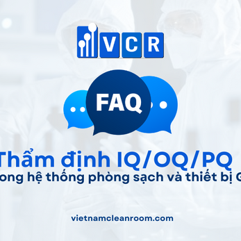 FAQ: Thẩm định IQ/OQ/PQ trong hệ thống phòng sạch và thiết bị GMP
