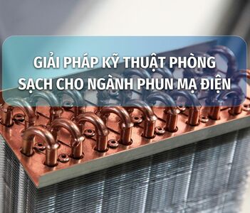 GIẢI PHÁP KỸ THUẬT PHÒNG SẠCH CHO NGÀNH PHUN MẠ ĐIỆN