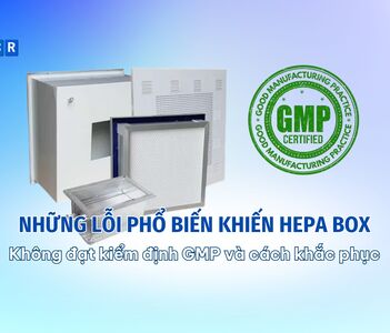 Những lỗi phổ biến khiến HEPA Box không đạt kiểm định GMP và cách khắc phục