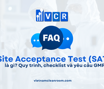FAQ: Site Acceptance Test (SAT) trong phòng sạch là gì? Quy trình, checklist và yêu cầu GMP