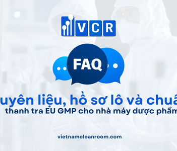 FAQ: Yêu cầu nguyên liệu, hồ sơ lô và chuẩn bị thanh tra EU GMP cho nhà máy dược phẩm