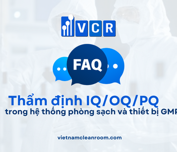 FAQ: Thẩm định IQ/OQ/PQ trong hệ thống phòng sạch và thiết bị GMP