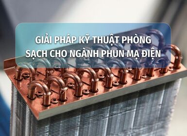 GIẢI PHÁP KỸ THUẬT PHÒNG SẠCH CHO NGÀNH PHUN MẠ ĐIỆN