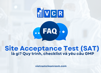 FAQ: Site Acceptance Test (SAT) trong phòng sạch là gì? Quy trình, checklist và yêu cầu GMP
