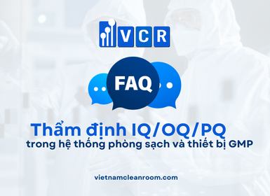 FAQ: Thẩm định IQ/OQ/PQ trong hệ thống phòng sạch và thiết bị GMP