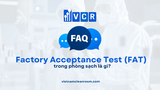 FAQ: Factory Acceptance Test (FAT) trong phòng sạch là gì?