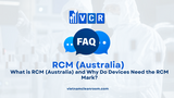 FAQ: What is RCM (Australia) and Why Do Devices Need the RCM Mark?